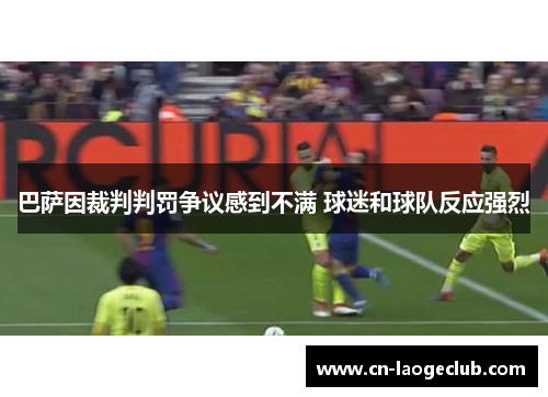 巴萨因裁判判罚争议感到不满 球迷和球队反应强烈