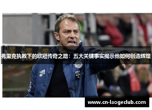 弗里克执教下的欧冠传奇之路：五大关键事实揭示他如何创造辉煌