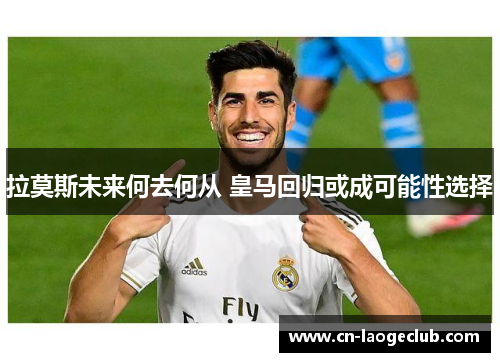 拉莫斯未来何去何从 皇马回归或成可能性选择