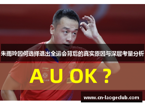 朱雨玲因何选择退出全运会背后的真实原因与深层考量分析