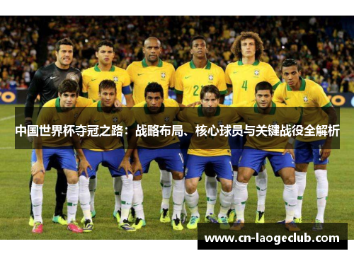 中国世界杯夺冠之路：战略布局、核心球员与关键战役全解析