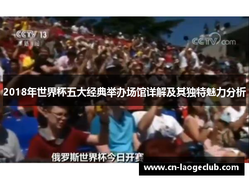 2018年世界杯五大经典举办场馆详解及其独特魅力分析