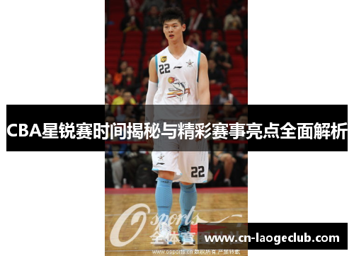 CBA星锐赛时间揭秘与精彩赛事亮点全面解析