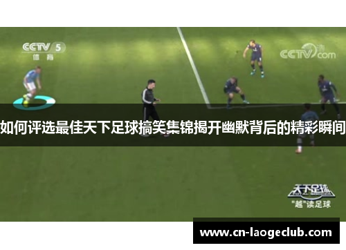 如何评选最佳天下足球搞笑集锦揭开幽默背后的精彩瞬间
