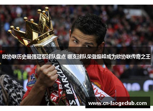 欧协联历史最强冠军球队盘点 哪支球队荣登巅峰成为欧协联传奇之王