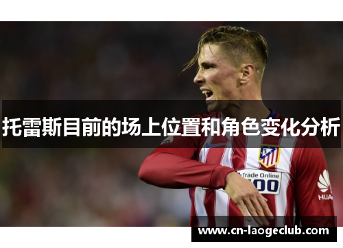 托雷斯目前的场上位置和角色变化分析
