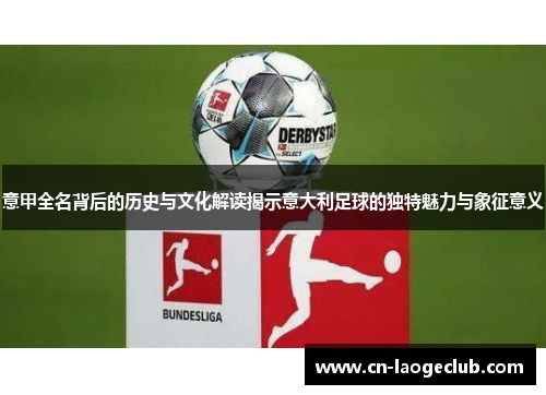 意甲全名背后的历史与文化解读揭示意大利足球的独特魅力与象征意义