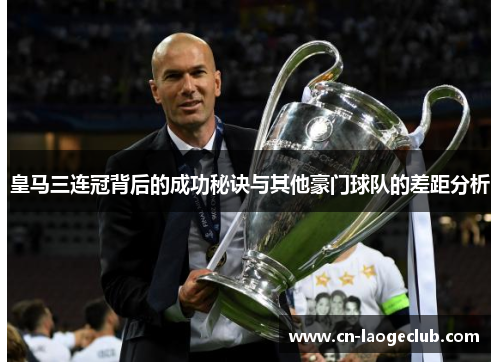 皇马三连冠背后的成功秘诀与其他豪门球队的差距分析