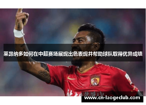 莱昂纳多如何在中超赛场展现出色表现并帮助球队取得优异成绩