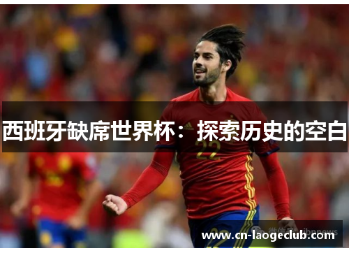 西班牙缺席世界杯：探索历史的空白