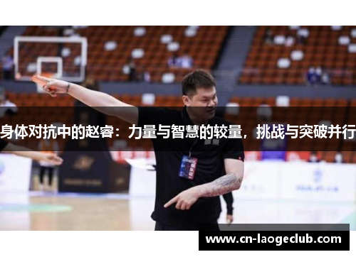 身体对抗中的赵睿：力量与智慧的较量，挑战与突破并行