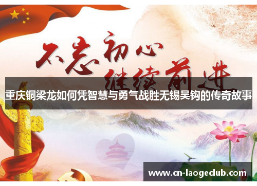 重庆铜梁龙如何凭智慧与勇气战胜无锡吴钩的传奇故事