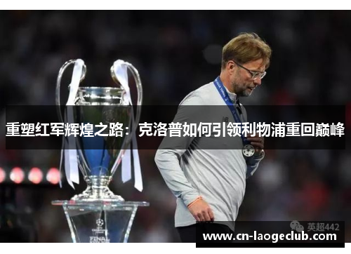 重塑红军辉煌之路：克洛普如何引领利物浦重回巅峰