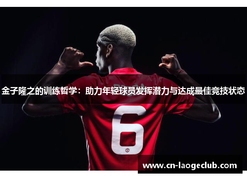 金子隆之的训练哲学：助力年轻球员发挥潜力与达成最佳竞技状态