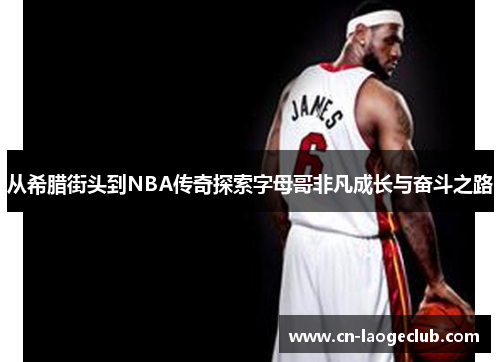 从希腊街头到NBA传奇探索字母哥非凡成长与奋斗之路