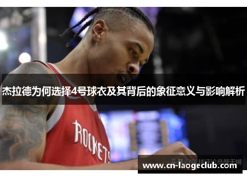 杰拉德为何选择4号球衣及其背后的象征意义与影响解析