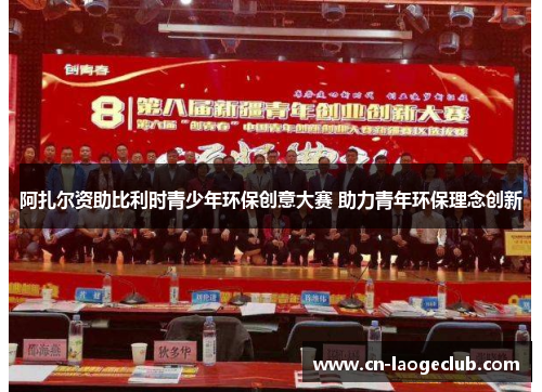 阿扎尔资助比利时青少年环保创意大赛 助力青年环保理念创新