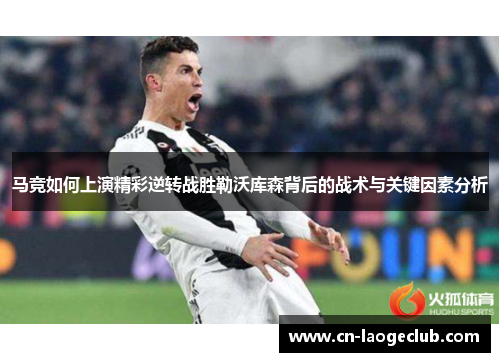 马竞如何上演精彩逆转战胜勒沃库森背后的战术与关键因素分析