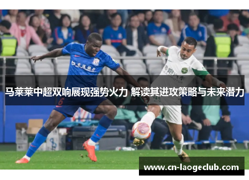 马莱莱中超双响展现强势火力 解读其进攻策略与未来潜力