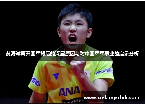 黄海诚离开国乒背后的深层原因与对中国乒乓事业的启示分析