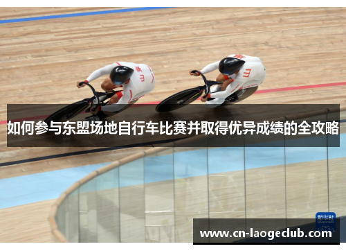 如何参与东盟场地自行车比赛并取得优异成绩的全攻略