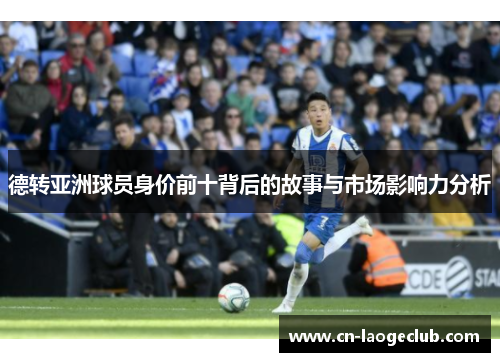 德转亚洲球员身价前十背后的故事与市场影响力分析
