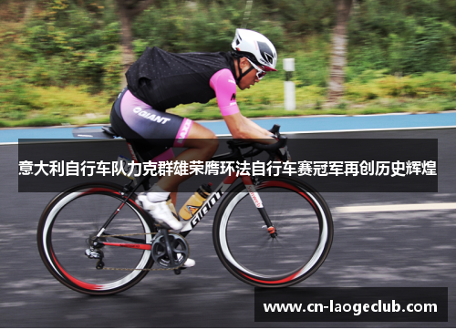 意大利自行车队力克群雄荣膺环法自行车赛冠军再创历史辉煌
