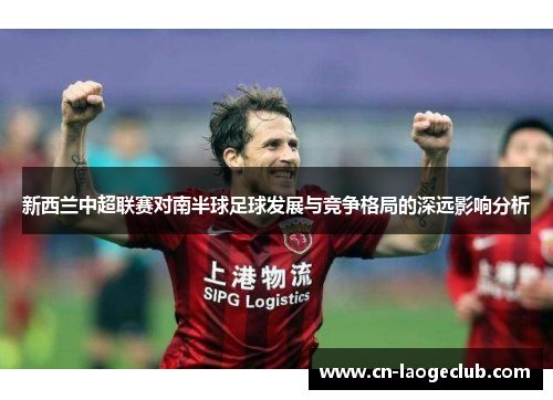 新西兰中超联赛对南半球足球发展与竞争格局的深远影响分析