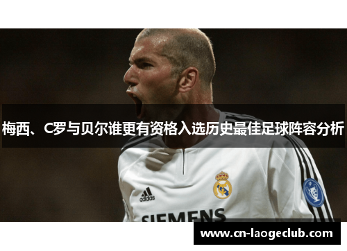 梅西、C罗与贝尔谁更有资格入选历史最佳足球阵容分析