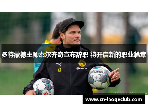 多特蒙德主帅泰尔齐奇宣布辞职 将开启新的职业篇章