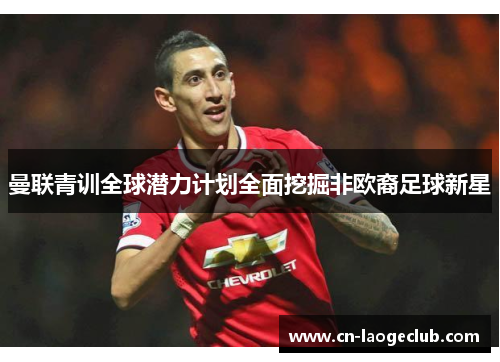 曼联青训全球潜力计划全面挖掘非欧裔足球新星