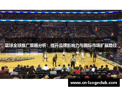 篮球全球推广策略分析:提升品牌影响力与国际市场扩展路径 篮球全球推广策略分析:提升品牌影响力与国际市场扩展路径