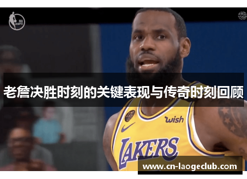 老詹决胜时刻的关键表现与传奇时刻回顾
