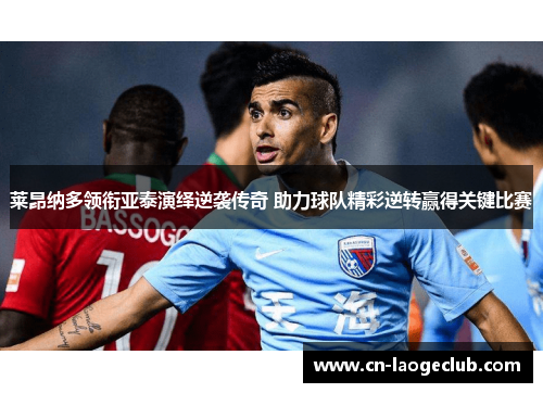 莱昂纳多领衔亚泰演绎逆袭传奇 助力球队精彩逆转赢得关键比赛